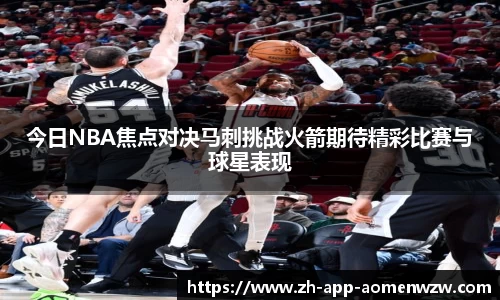 今日NBA焦点对决马刺挑战火箭期待精彩比赛与球星表现