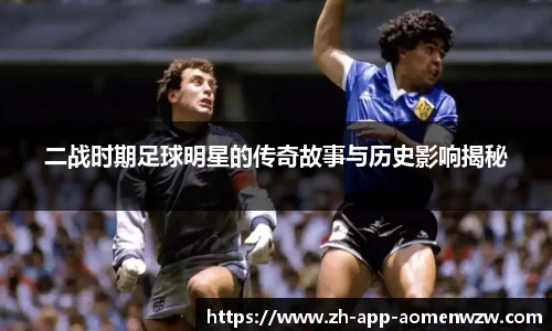 二战时期足球明星的传奇故事与历史影响揭秘