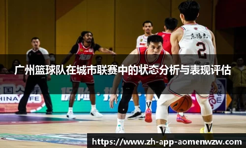 广州篮球队在城市联赛中的状态分析与表现评估